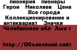 1.1) пионерия : пионеры Герои - Николаев › Цена ­ 90 - Все города Коллекционирование и антиквариат » Значки   . Челябинская обл.,Аша г.